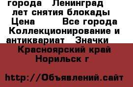 1.1) города : Ленинград - 40 лет снятия блокады › Цена ­ 49 - Все города Коллекционирование и антиквариат » Значки   . Красноярский край,Норильск г.